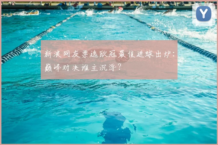 新浪网友票选欧冠最佳进球出炉：巅峰对决谁主沉浮？