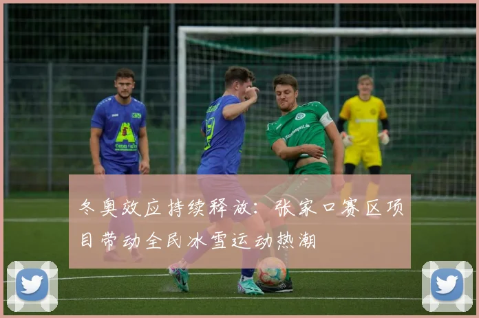 冬奥效应持续释放：张家口赛区项目带动全民冰雪运动热潮