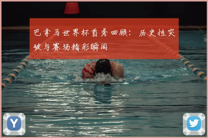 巴拿马世界杯首秀回顾：历史性突破与赛场精彩瞬间