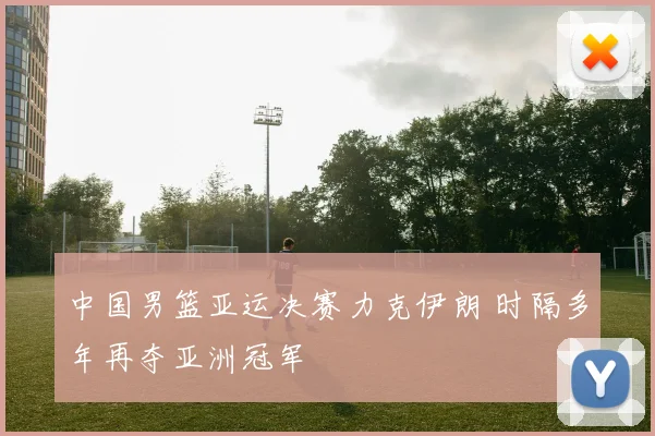 中国男篮亚运决赛力克伊朗 时隔多年再夺亚洲冠军