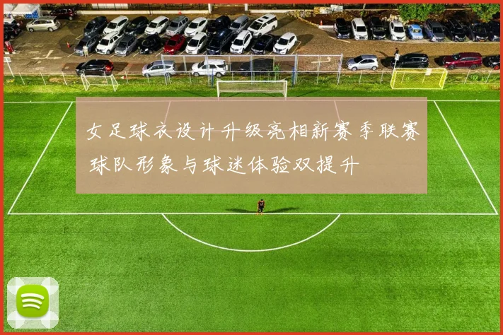 女足球衣设计升级亮相新赛季联赛 球队形象与球迷体验双提升