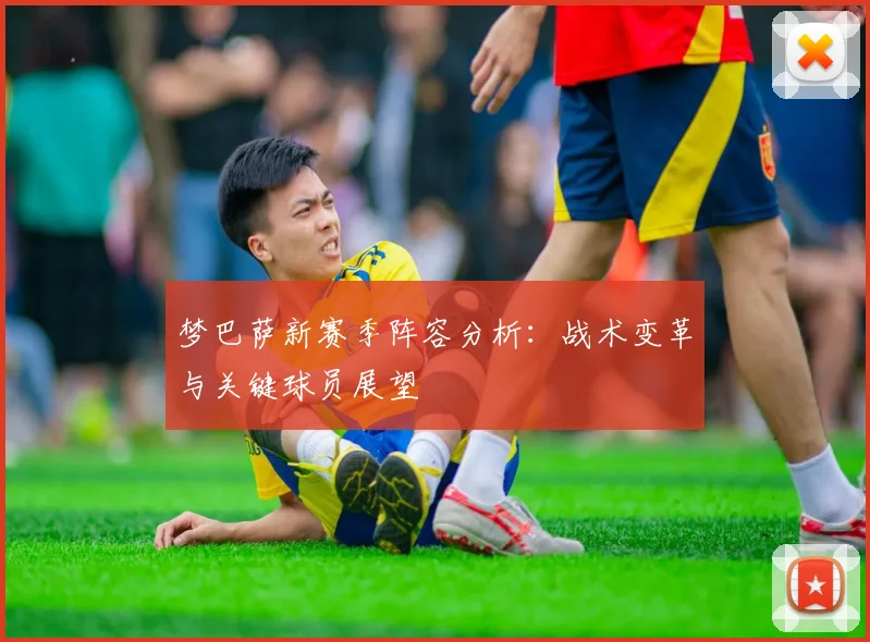 梦巴萨新赛季阵容分析：战术变革与关键球员展望