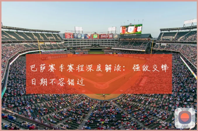 巴萨赛季赛程深度解读：强敌交锋日期不容错过